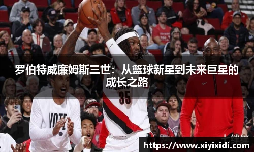 罗伯特威廉姆斯三世：从篮球新星到未来巨星的成长之路