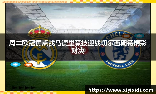 周二欧冠焦点战马德里竞技迎战切尔西期待精彩对决