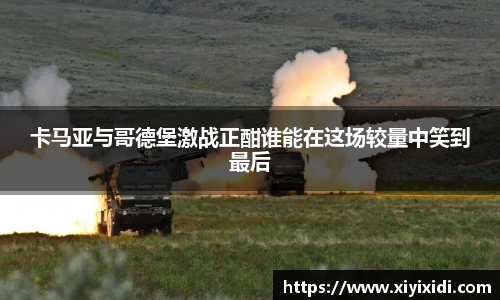 卡马亚与哥德堡激战正酣谁能在这场较量中笑到最后