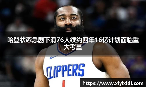 哈登状态急剧下滑76人续约四年16亿计划面临重大考量