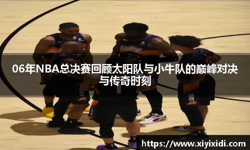 06年NBA总决赛回顾太阳队与小牛队的巅峰对决与传奇时刻