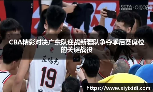 CBA精彩对决广东队迎战新疆队争夺季后赛席位的关键战役