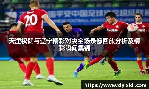 天津权健与辽宁精彩对决全场录像回放分析及精彩瞬间集锦